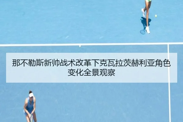 那不勒斯新帅战术改革下克瓦拉茨赫利亚角色变化全景观察