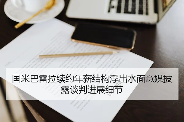 国米巴雷拉续约年薪结构浮出水面意媒披露谈判进展细节