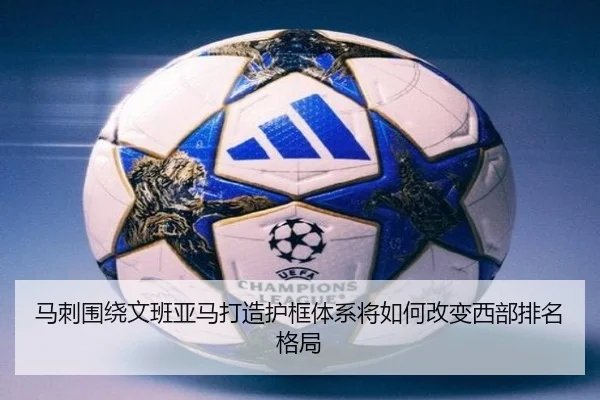 马刺围绕文班亚马打造护框体系将如何改变西部排名格局