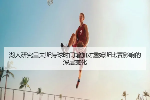 湖人研究里夫斯持球时间增加对詹姆斯比赛影响的深层变化