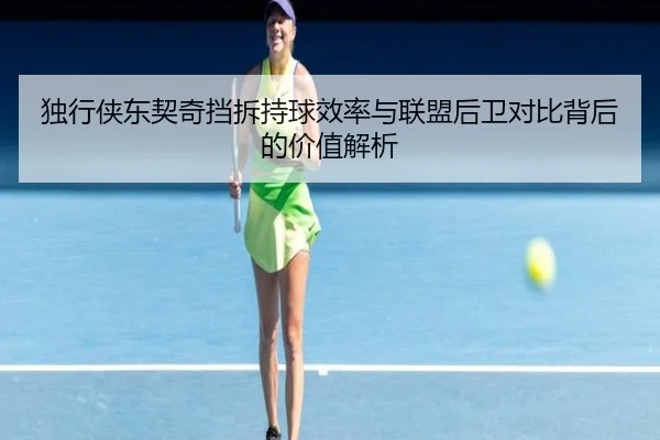 独行侠东契奇挡拆持球效率与联盟后卫对比背后的价值解析
