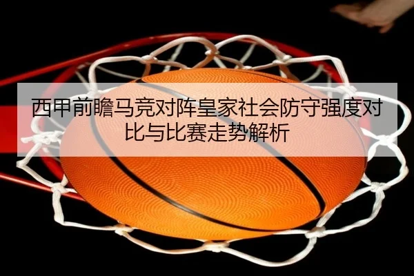 西甲前瞻马竞对阵皇家社会防守强度对比与比赛走势解析