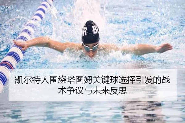 凯尔特人围绕塔图姆关键球选择引发的战术争议与未来反思
