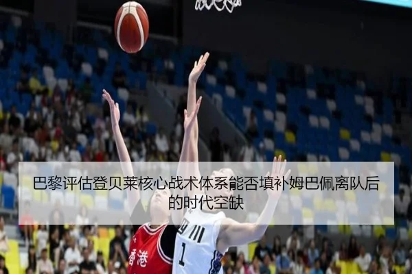 巴黎评估登贝莱核心战术体系能否填补姆巴佩离队后的时代空缺
