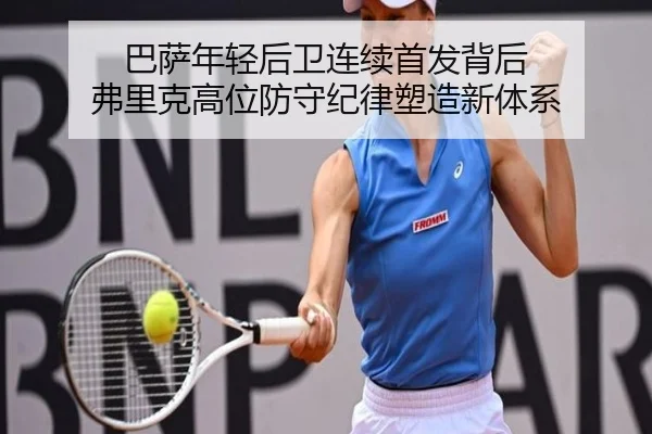 巴萨年轻后卫连续首发背后 弗里克高位防守纪律塑造新体系