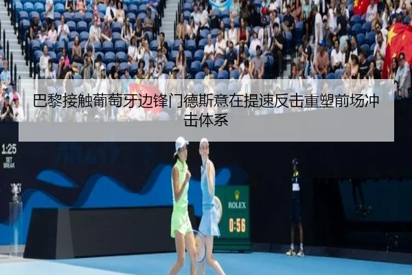 巴黎接触葡萄牙边锋门德斯意在提速反击重塑前场冲击体系